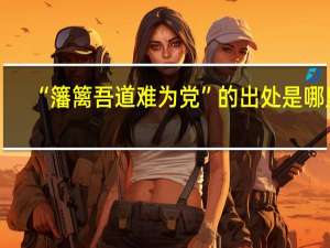 “籓篱吾道难为党”的出处是哪里