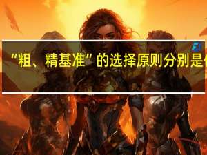 “粗、精基准”的选择原则分别是什么