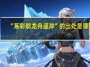 “系彩舫龙舟遥岸”的出处是哪里