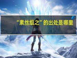 “素丝组之”的出处是哪里