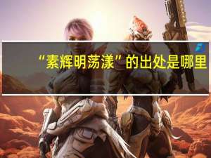 “素辉明荡漾”的出处是哪里