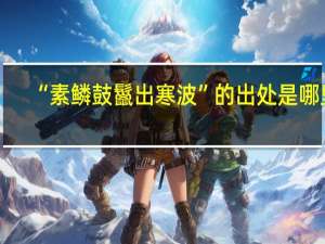 “素鳞鼓鬣出寒波”的出处是哪里