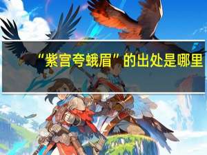 “紫宫夸蛾眉”的出处是哪里