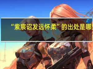 “紫宸诏发远怀柔”的出处是哪里