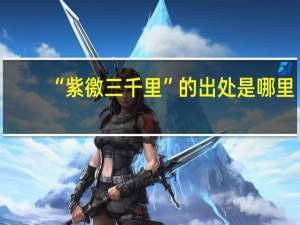 “紫徼三千里”的出处是哪里