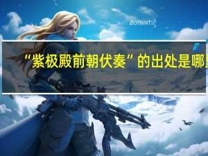 “紫极殿前朝伏奏”的出处是哪里