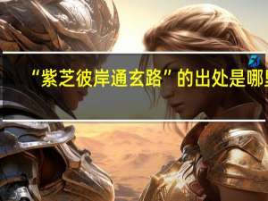 “紫芝彼岸通玄路”的出处是哪里