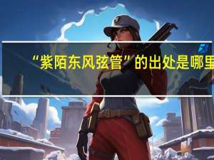 “紫陌东风弦管”的出处是哪里