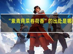“紫青莼菜卷荷香”的出处是哪里