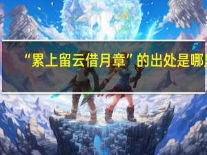 “累上留云借月章”的出处是哪里
