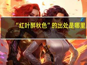 “红叶醉秋色”的出处是哪里