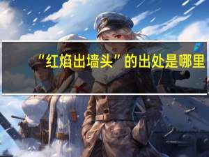 “红焰出墙头”的出处是哪里