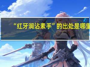 “红牙润沾素手”的出处是哪里