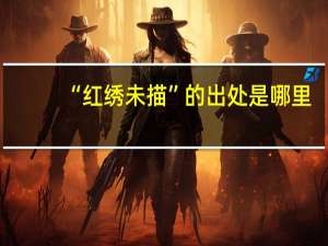 “红绣未描”的出处是哪里