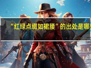 “红绿点缀如裙腰”的出处是哪里