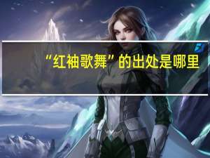 “红袖歌舞”的出处是哪里