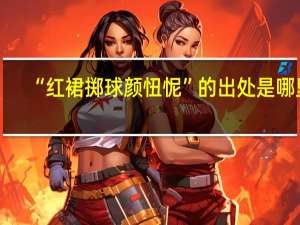“红裙掷球颜忸怩”的出处是哪里