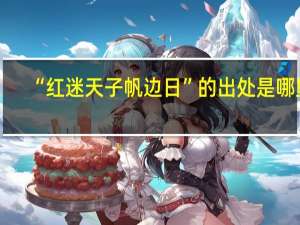 “红迷天子帆边日”的出处是哪里