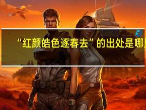 “红颜皓色逐春去”的出处是哪里
