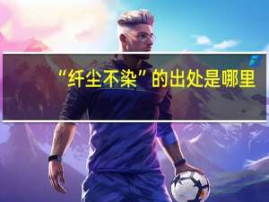 “纤尘不染”的出处是哪里