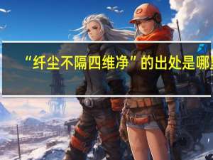 “纤尘不隔四维净”的出处是哪里