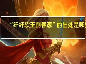 “纤纤软玉削春葱”的出处是哪里