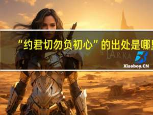 “约君切勿负初心”的出处是哪里