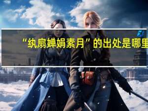 “纨扇婵娟素月”的出处是哪里