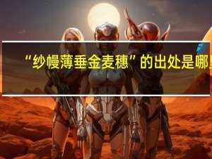 “纱幔薄垂金麦穗”的出处是哪里