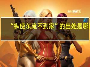 “纵使东流不到家”的出处是哪里