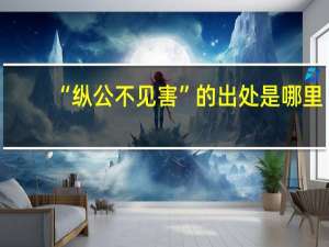 “纵公不见害”的出处是哪里