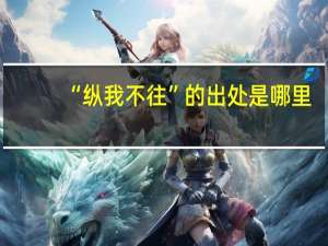 “纵我不往”的出处是哪里