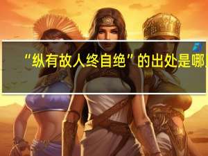 “纵有故人终自绝”的出处是哪里