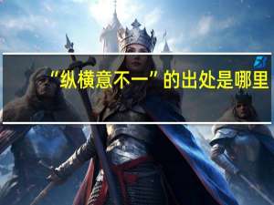 “纵横意不一”的出处是哪里