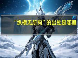 “纵横无所拘”的出处是哪里