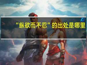 “纵欲而不忍”的出处是哪里