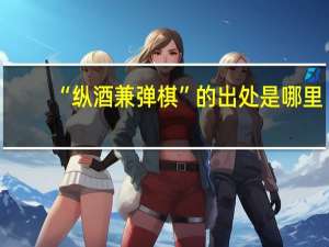 “纵酒兼弹棋”的出处是哪里