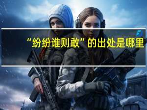 “纷纷谁则敢”的出处是哪里