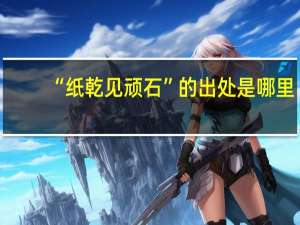 “纸乾见顽石”的出处是哪里