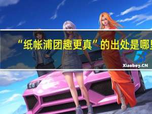 “纸帐浦团趣更真”的出处是哪里