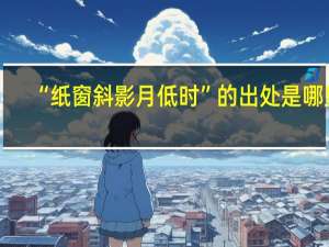 “纸窗斜影月低时”的出处是哪里