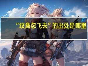 “纹禽忽飞去”的出处是哪里