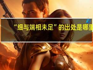 “细与端相未足”的出处是哪里