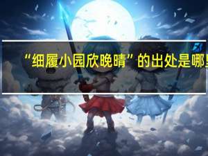 “细履小园欣晚晴”的出处是哪里