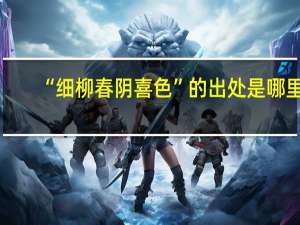 “细柳春阴喜色”的出处是哪里