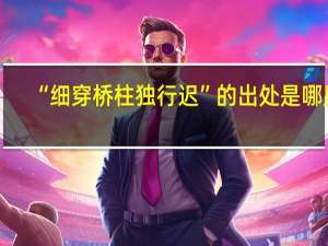 “细穿桥柱独行迟”的出处是哪里