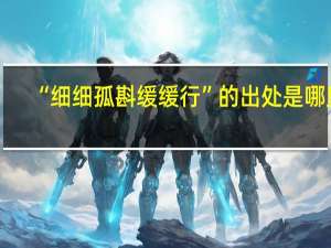 “细细孤斟缓缓行”的出处是哪里