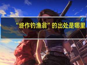 “终作钓渔翁”的出处是哪里