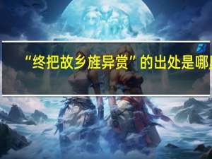 “终把故乡旌异赏”的出处是哪里