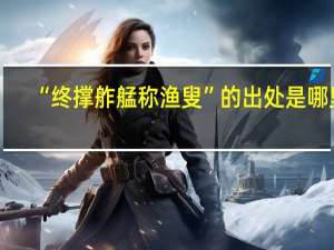“终撑舴艋称渔叟”的出处是哪里